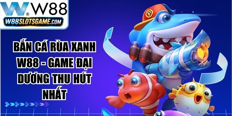 Bắn Cá Rùa Xanh W88